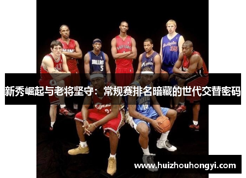新秀崛起与老将坚守：常规赛排名暗藏的世代交替密码